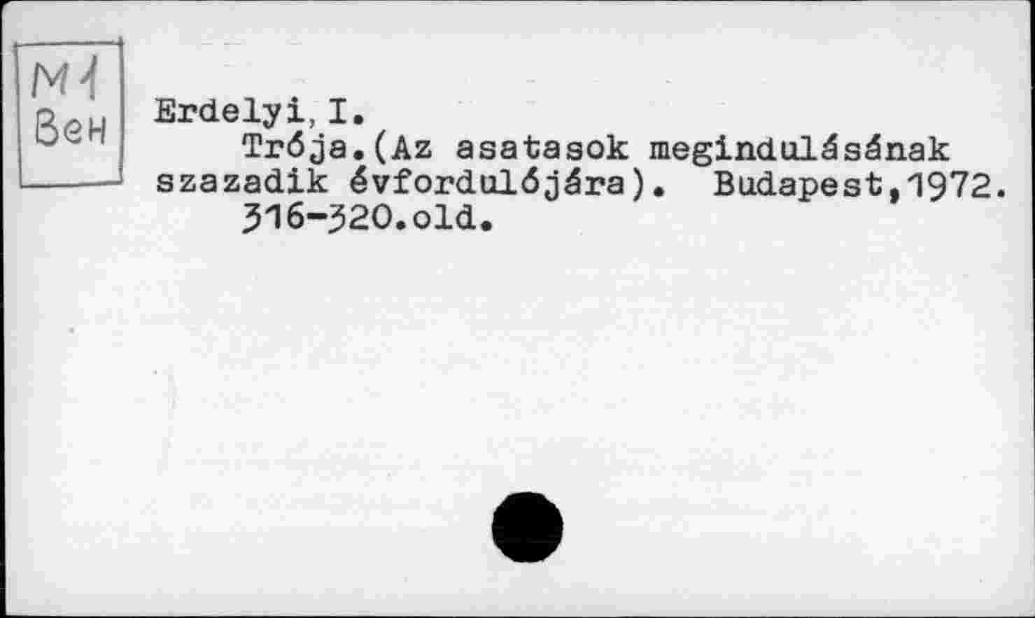 ﻿Ml Вен
Erdelyi, I.
Tröja.(Az asataaok megindulâsénak szazadik évfordulôjéra). Budapest,1972.
316-320.old.